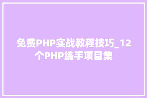 免费PHP实战教程技巧_12个PHP练手项目集