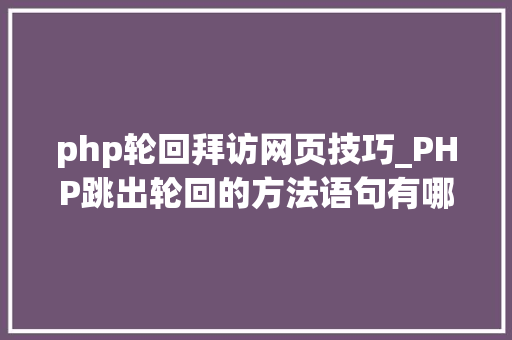 php轮回拜访网页技巧_PHP跳出轮回的方法语句有哪些图文视频教程
