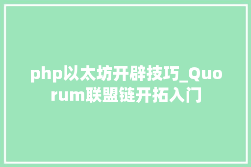 php以太坊开辟技巧_Quorum联盟链开拓入门