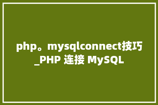 php。mysqlconnect技巧_PHP 连接 MySQL