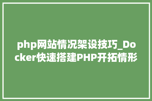 php网站情况架设技巧_Docker快速搭建PHP开拓情形具体教程