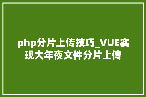 php分片上传技巧_VUE实现大年夜文件分片上传