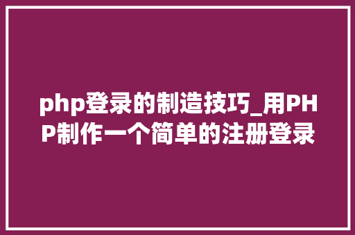 php登录的制造技巧_用PHP制作一个简单的注册登录页面