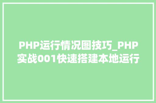 PHP运行情况图技巧_PHP实战001快速搭建本地运行情形绿色免安装