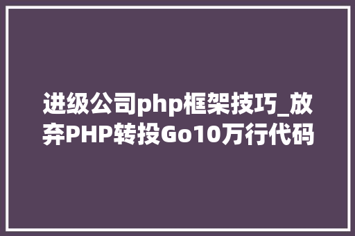 进级公司php框架技巧_放弃PHP转投Go10万行代码重构进级一步到位
