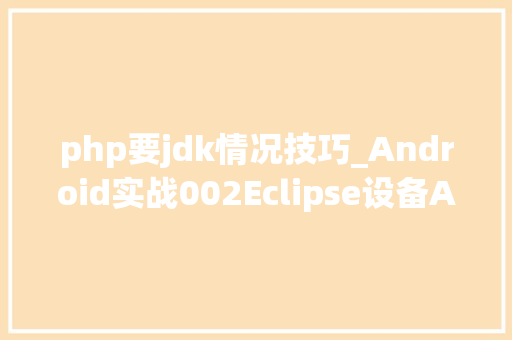 php要jdk情况技巧_Android实战002Eclipse设备Android开拓情形