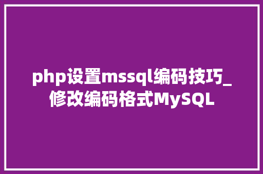 php设置mssql编码技巧_修改编码格式MySQL
