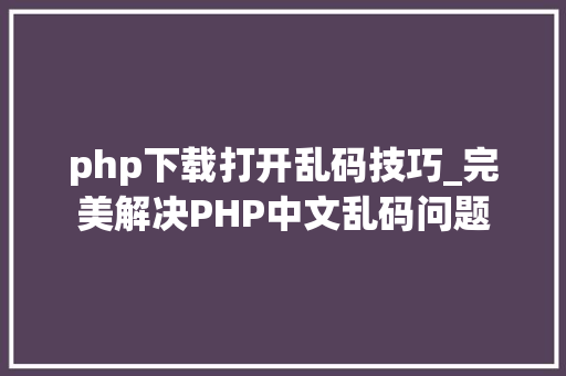 php下载打开乱码技巧_完美解决PHP中文乱码问题