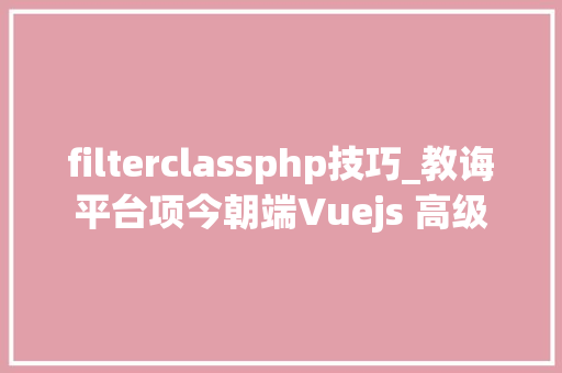 filterclassphp技巧_教诲平台项今朝端Vuejs 高级