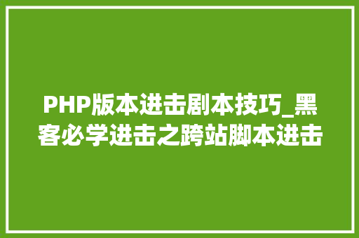 PHP版本进击剧本技巧_黑客必学进击之跨站脚本进击