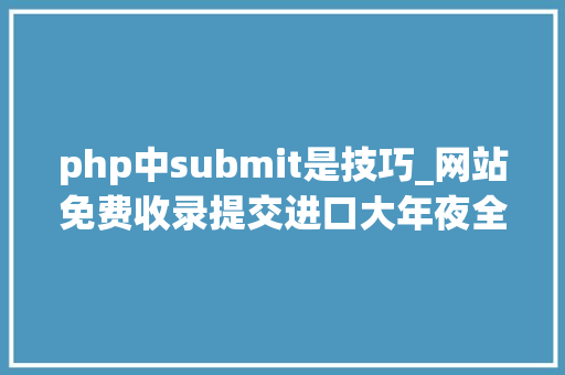 php中submit是技巧_网站免费收录提交进口大年夜全让百度秒收录你的网站