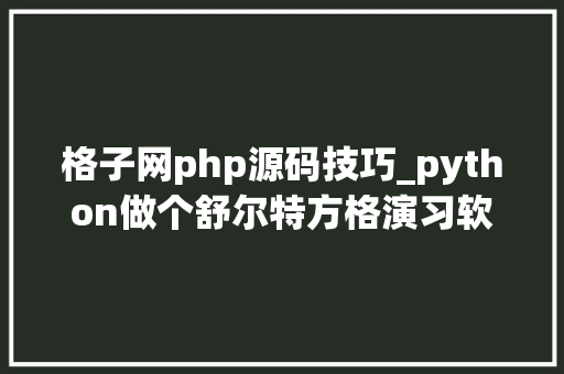 格子网php源码技巧_python做个舒尔特方格演习软件附源码