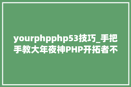 yourphpphp53技巧_手把手教大年夜神PHP开拓者不得不学的24个超级PHP库