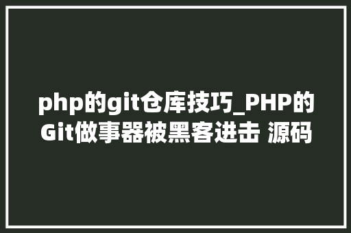 php的git仓库技巧_PHP的Git做事器被黑客进击 源码库被添加后门