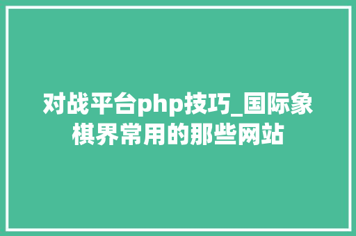 对战平台php技巧_国际象棋界常用的那些网站
