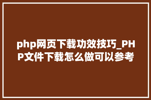 php网页下载功效技巧_PHP文件下载怎么做可以参考一下它