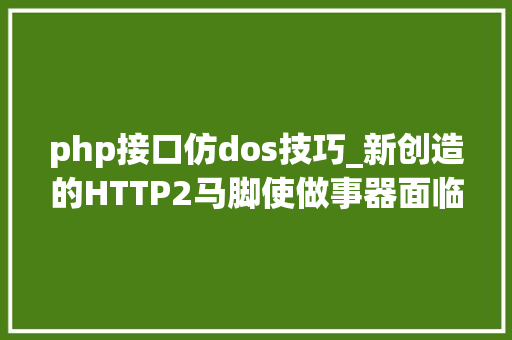 php接口仿dos技巧_新创造的HTTP2马脚使做事器面临DoS进击风险 单个TCP连接即可实现