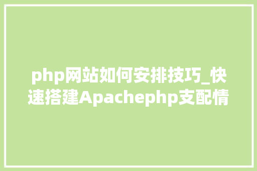 php网站如何安排技巧_快速搭建Apachephp支配情形绝无废话