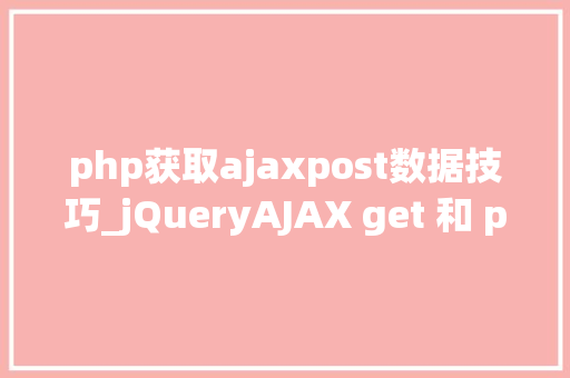 php获取ajaxpost数据技巧_jQueryAJAX get 和 post 方法