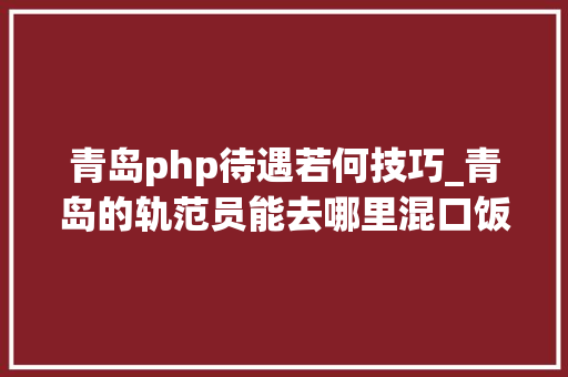 青岛php待遇若何技巧_青岛的轨范员能去哪里混口饭吃