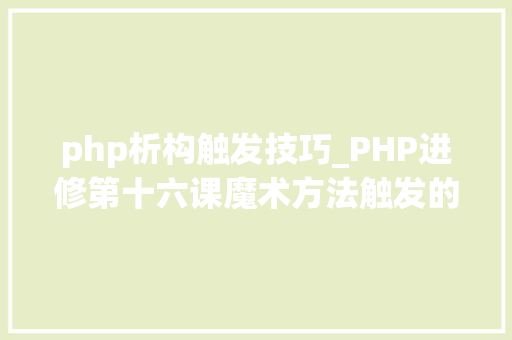 php析构触发技巧_PHP进修第十六课魔术方法触发的实例
