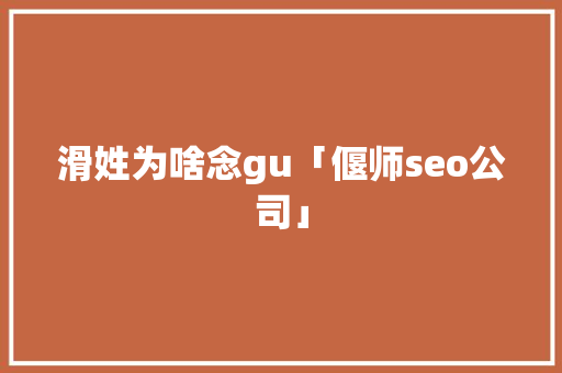 滑姓为啥念gu「偃师seo公司」