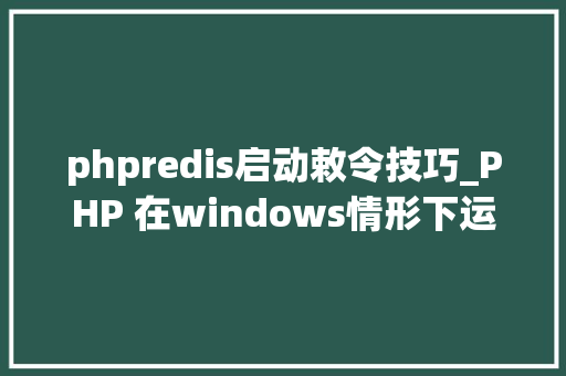 phpredis启动敕令技巧_PHP 在windows情形下运用redis