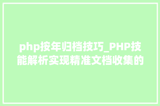 php按年归档技巧_PHP技能解析实现精准文档收集的策略与实践