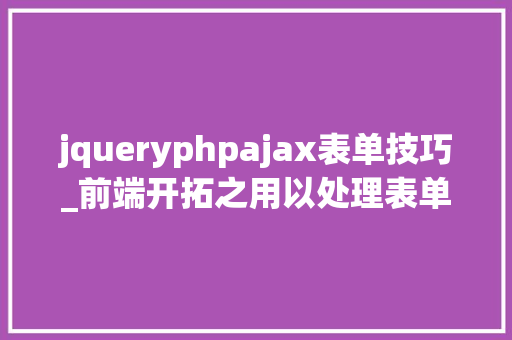jqueryphpajax表单技巧_前端开拓之用以处理表单的jQuery控件之AJAX请求