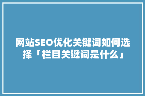网站SEO优化关键词如何选择「栏目关键词是什么」