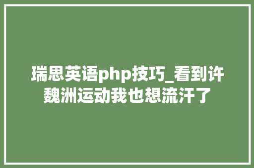 瑞思英语php技巧_看到许魏洲运动我也想流汗了