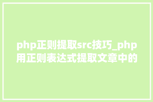 php正则提取src技巧_php用正则表达式提取文章中的图片地址用于文章列表中显示