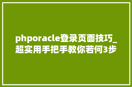 phporacle登录页面技巧_超实用手把手教你若何3步进行Web渗透测试