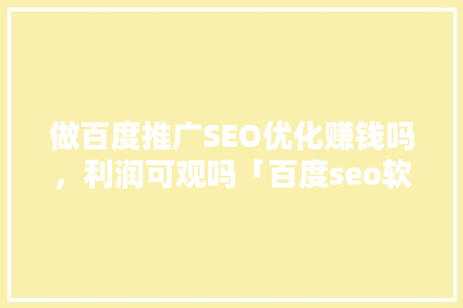 做百度推广SEO优化赚钱吗，利润可观吗「百度seo软件优化方案」