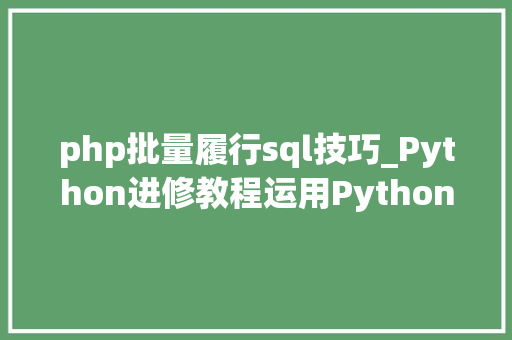 php批量履行sql技巧_Python进修教程运用Python批量修改数据库实行Sql文件