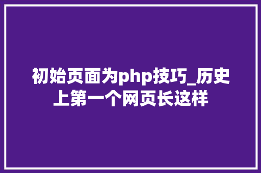 初始页面为php技巧_历史上第一个网页长这样