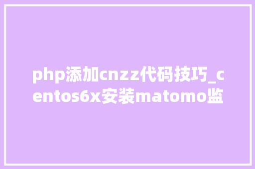 php添加cnzz代码技巧_centos6x安装matomo监控网站流量