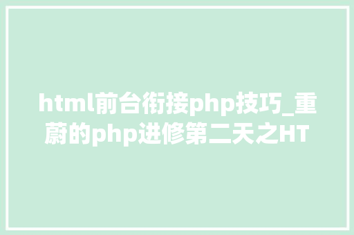 html前台衔接php技巧_重蔚的php进修第二天之HTML篇