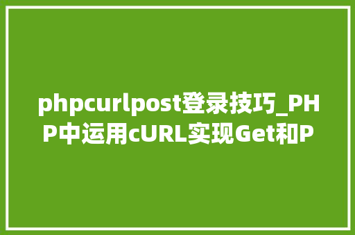 phpcurlpost登录技巧_PHP中运用cURL实现Get和Post请求的方法最全