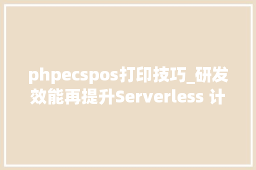 phpecspos打印技巧_研发效能再提升Serverless 计算引领云上研发新范式