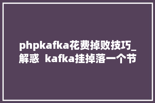 phpkafka花费掉败技巧_解惑  kafka挂掉落一个节点为什么消费者消费不到数据了