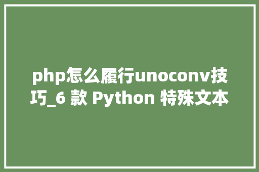 php怎么履行unoconv技巧_6 款 Python 特殊文本格式处理库推荐