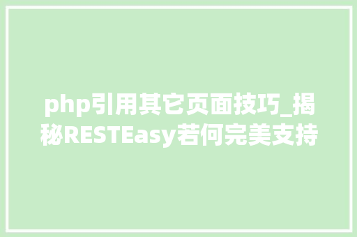 php引用其它页面技巧_揭秘RESTEasy若何完美支持JAVA 微做事中的多种数据格式