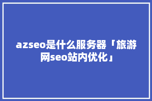azseo是什么服务器「旅游网seo站内优化」 azseo是什么服务器「旅游网seo站内优化」 SEO优化