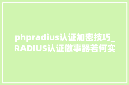 phpradius认证加密技巧_RADIUS认证做事器若何实现无线收集身份认证