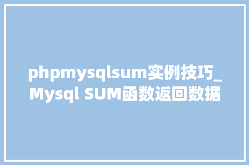 phpmysqlsum实例技巧_Mysql SUM函数返回数据的问题读完之后大年夜部分轨范员都收藏了