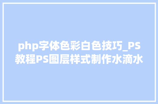 php字体色彩白色技巧_PS教程PS图层样式制作水滴水字