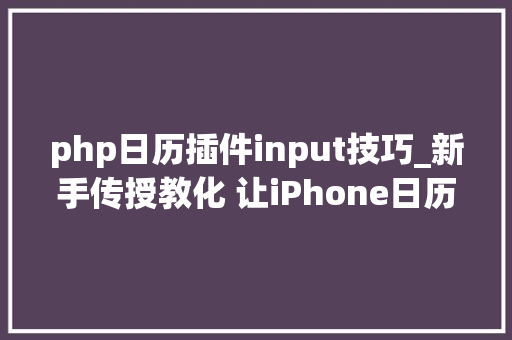 php日历插件input技巧_新手传授教化 让iPhone日历变身成你的贴心小秘书吧