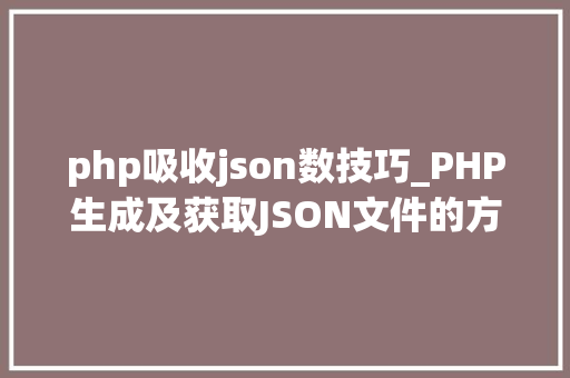 php吸收json数技巧_PHP生成及获取JSON文件的方法
