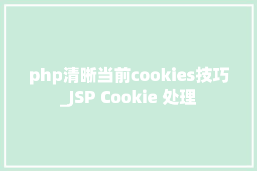 php清晰当前cookies技巧_JSP Cookie 处理
